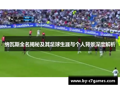 纳瓦斯全名揭秘及其足球生涯与个人背景深度解析