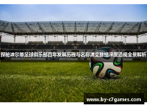 探秘波尔蒂足球俱乐部百年发展历程与名称演变脉络深度透视全景解析