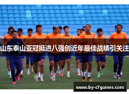 山东泰山亚冠挺进八强创近年最佳战绩引关注
