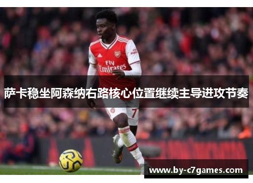 萨卡稳坐阿森纳右路核心位置继续主导进攻节奏