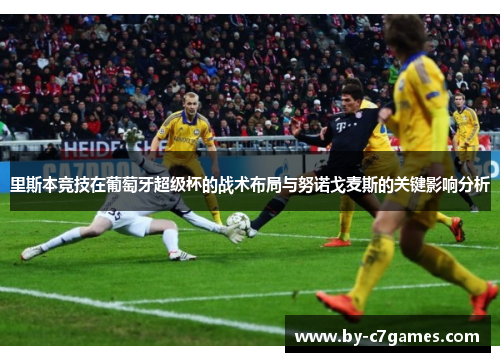 里斯本竞技在葡萄牙超级杯的战术布局与努诺戈麦斯的关键影响分析